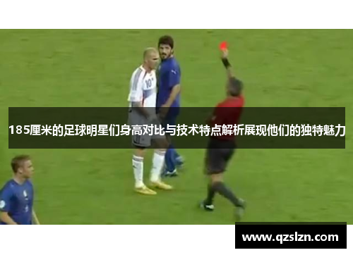 185厘米的足球明星们身高对比与技术特点解析展现他们的独特魅力 185厘米的足球明星们身高对比与技术特点解析展现他们的独特魅力