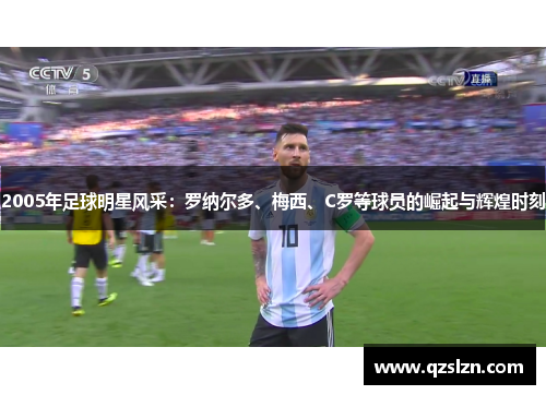 2005年足球明星风采：罗纳尔多、梅西、C罗等球员的崛起与辉煌时刻