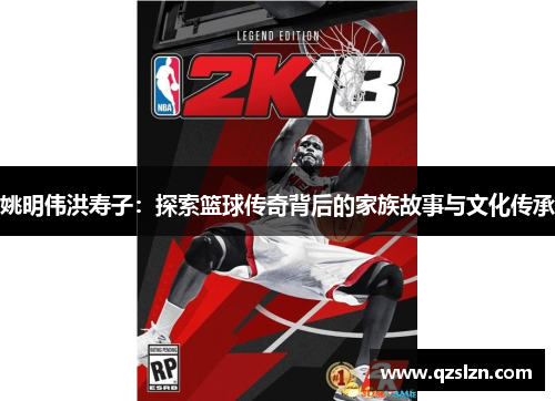 姚明伟洪寿子：探索篮球传奇背后的家族故事与文化传承