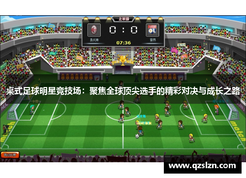 桌式足球明星竞技场:聚焦全球顶尖选手的精彩对决与成长之路 桌式足球明星竞技场:聚焦全球顶尖选手的精彩对决与成长之路