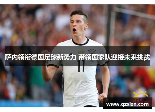 萨内领衔德国足球新势力 带领国家队迎接未来挑战 萨内领衔德国足球新势力 带领国家队迎接未来挑战
