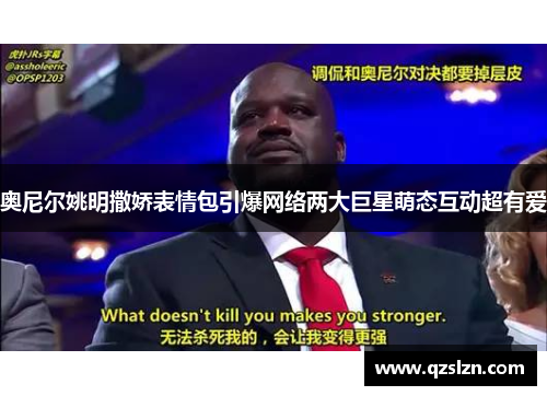 奥尼尔姚明撒娇表情包引爆网络两大巨星萌态互动超有爱