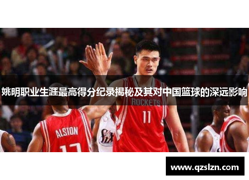 姚明职业生涯最高得分纪录揭秘及其对中国篮球的深远影响
