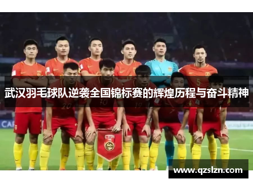 武汉羽毛球队逆袭全国锦标赛的辉煌历程与奋斗精神