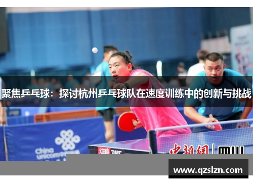 聚焦乒乓球：探讨杭州乒乓球队在速度训练中的创新与挑战