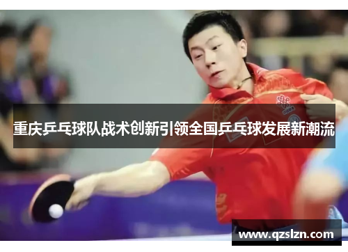 重庆乒乓球队战术创新引领全国乒乓球发展新潮流