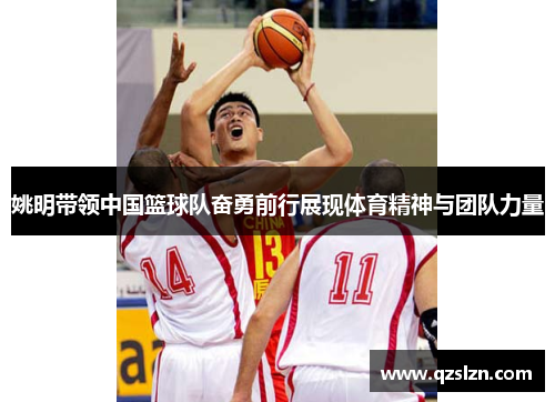 姚明带领中国篮球队奋勇前行展现体育精神与团队力量
