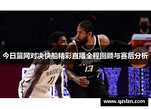 今日篮网对决快船精彩直播全程回顾与赛后分析