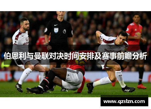 伯恩利与曼联对决时间安排及赛事前瞻分析