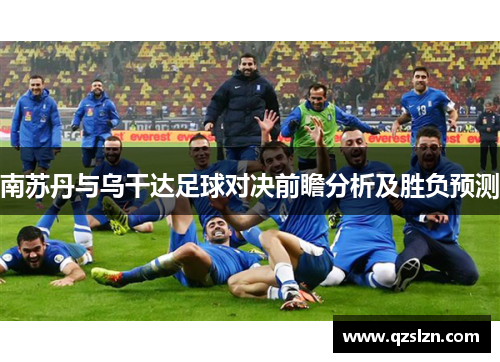 南苏丹与乌干达足球对决前瞻分析及胜负预测