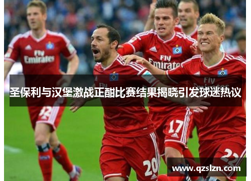 圣保利与汉堡激战正酣比赛结果揭晓引发球迷热议