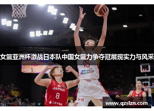 女篮亚洲杯激战日本队中国女篮力争夺冠展现实力与风采