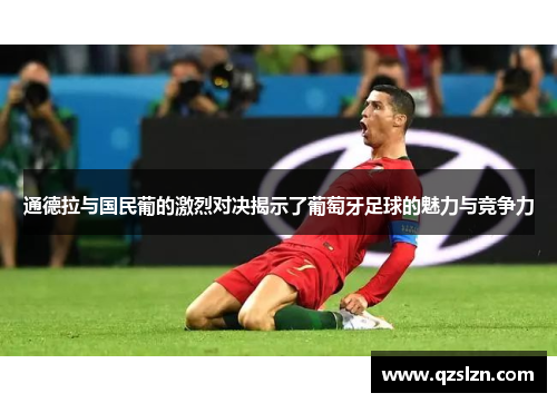 通德拉与国民葡的激烈对决揭示了葡萄牙足球的魅力与竞争力 通德拉与国民葡的激烈对决揭示了葡萄牙足球的魅力与竞争力